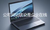 公司網站建設是企業在線上市場立足的關鍵一步